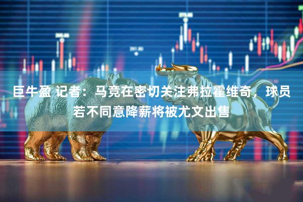 巨牛盈 记者：马竞在密切关注弗拉霍维奇，球员若不同意降薪将被尤文出售