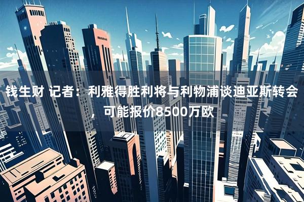 钱生财 记者：利雅得胜利将与利物浦谈迪亚斯转会，可能报价8500万欧