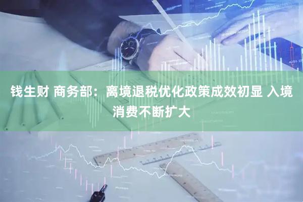 钱生财 商务部：离境退税优化政策成效初显 入境消费不断扩大