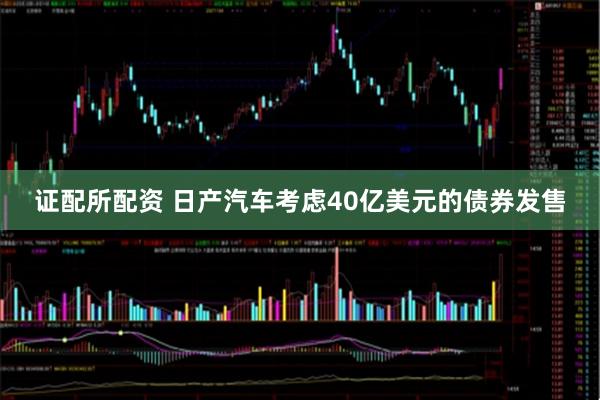证配所配资 日产汽车考虑40亿美元的债券发售
