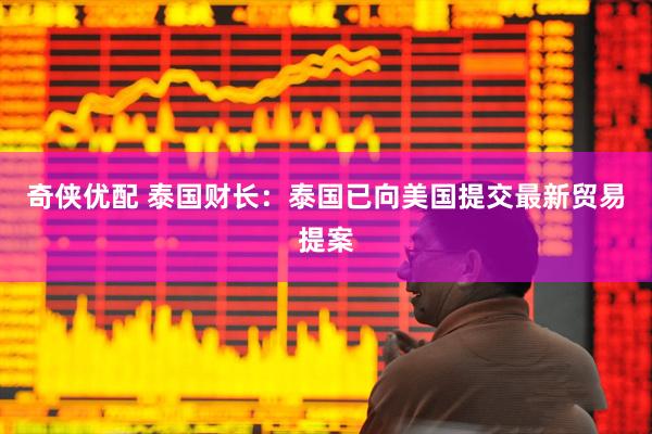 奇侠优配 泰国财长：泰国已向美国提交最新贸易提案