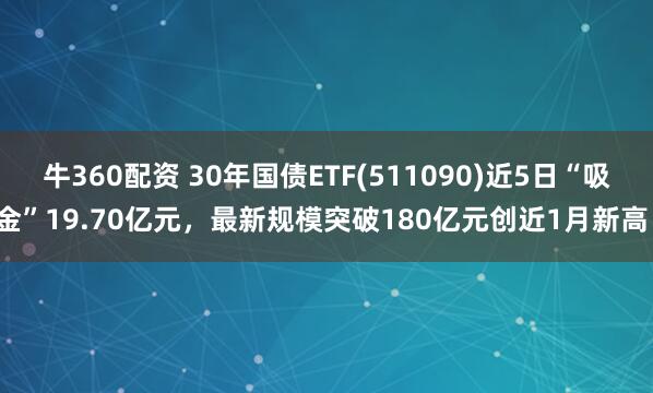牛360配资 30年国债ETF(511090)近5日“吸金”19.70亿元，最新规模突破180亿元创近1月新高！