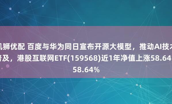 凯狮优配 百度与华为同日宣布开源大模型，推动AI技术普及，港股互联网ETF(159568)近1年净值上涨58.64%