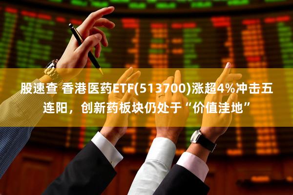 股速查 香港医药ETF(513700)涨超4%冲击五连阳，创新药板块仍处于“价值洼地”