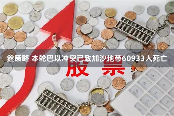 鑫策略 本轮巴以冲突已致加沙地带60933人死亡