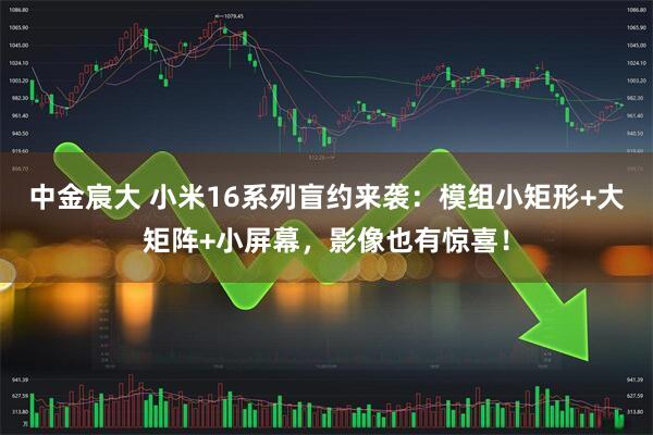 中金宸大 小米16系列盲约来袭：模组小矩形+大矩阵+小屏幕，影像也有惊喜！
