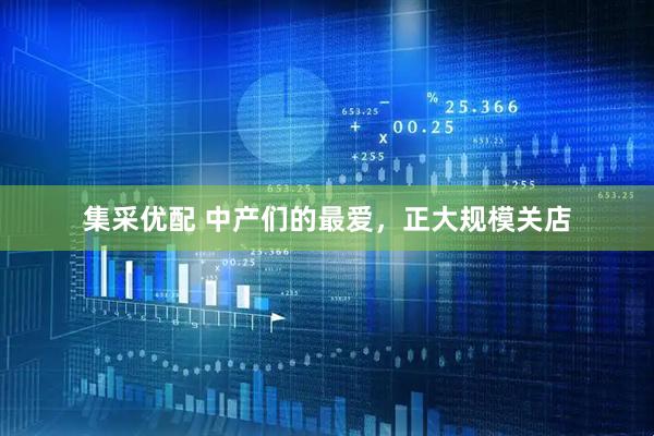 集采优配 中产们的最爱，正大规模关店
