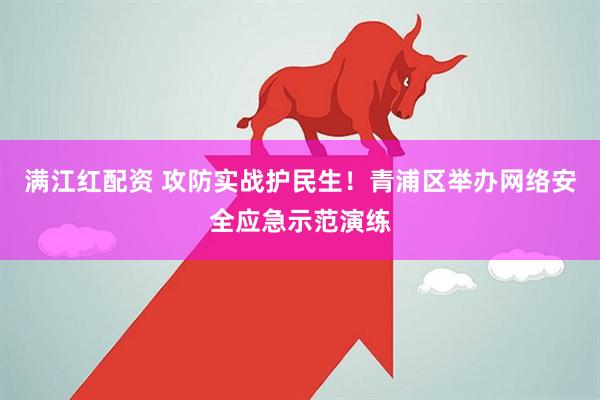 满江红配资 攻防实战护民生！青浦区举办网络安全应急示范演练