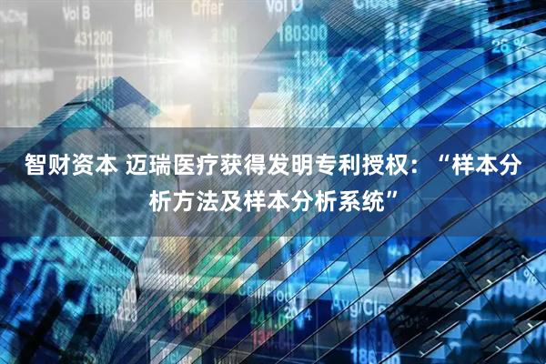 智财资本 迈瑞医疗获得发明专利授权：“样本分析方法及样本分析系统”