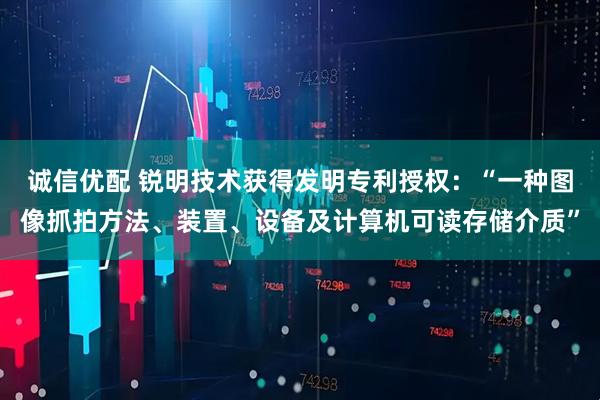诚信优配 锐明技术获得发明专利授权：“一种图像抓拍方法、装置、设备及计算机可读存储介质”