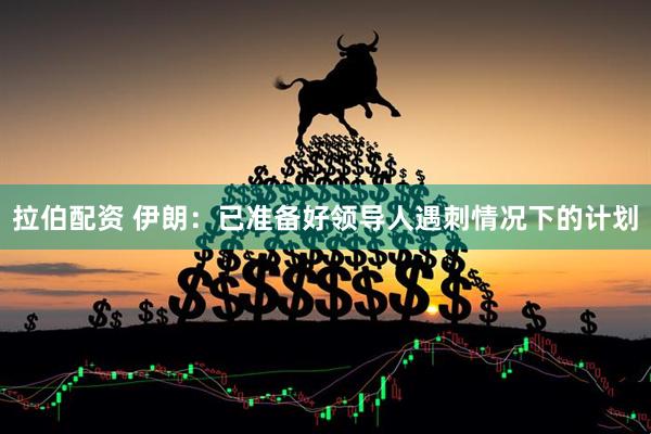 拉伯配资 伊朗:已准备好领导人遇刺情况下的计划