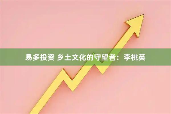 易多投资 乡土文化的守望者：李桃英