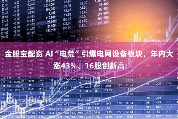 金股宝配资 AI“电荒”引爆电网设备板块,年内大涨43%、16股创新高